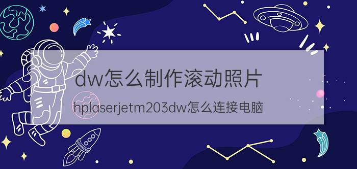 dw怎么制作滚动照片 hplaserjetm203dw怎么连接电脑？